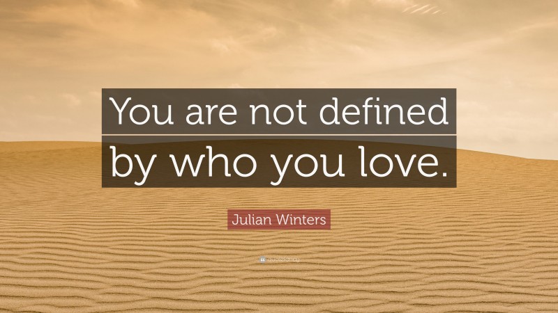 Julian Winters Quote: “You are not defined by who you love.”