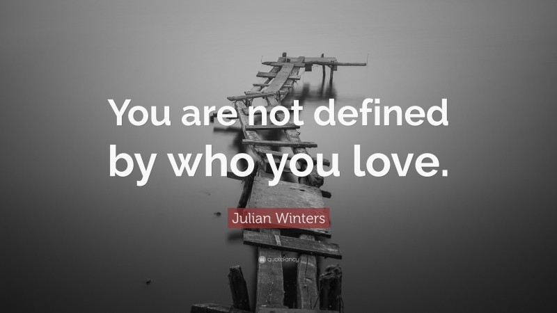 Julian Winters Quote: “You are not defined by who you love.”