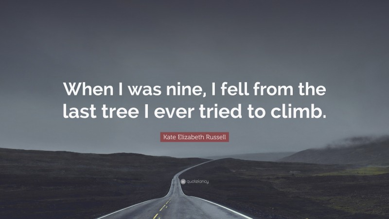 Kate Elizabeth Russell Quote: “When I was nine, I fell from the last tree I ever tried to climb.”