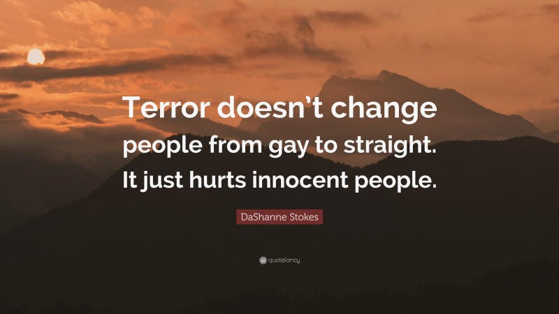 DaShanne Stokes Quote: “Terror doesn’t change people from gay to straight. It just hurts innocent people.”