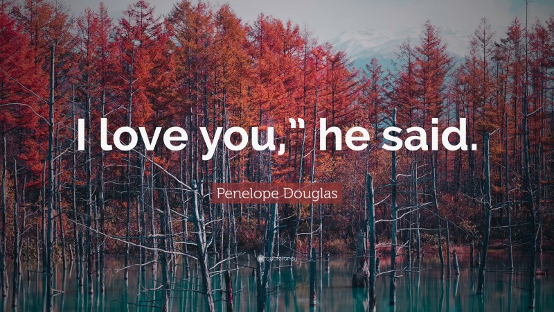 Penelope Douglas Quote: “I love you,” he said.”