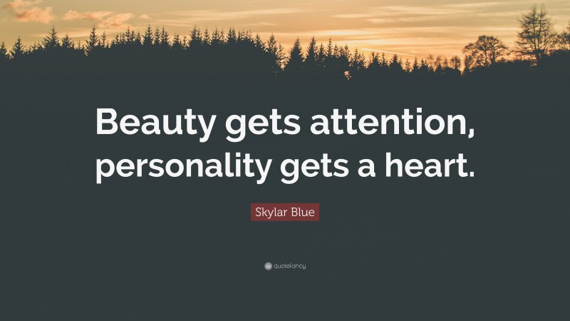 Skylar Blue Quote: “Beauty gets attention, personality gets a heart.”