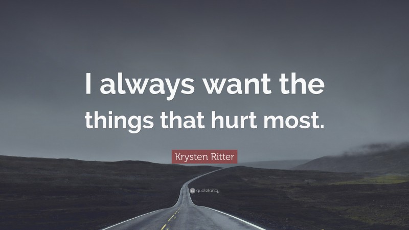 Krysten Ritter Quote: “I always want the things that hurt most.”