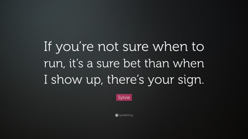 Sylvie Quote: “If you’re not sure when to run, it’s a sure bet than when I show up, there’s your sign.”
