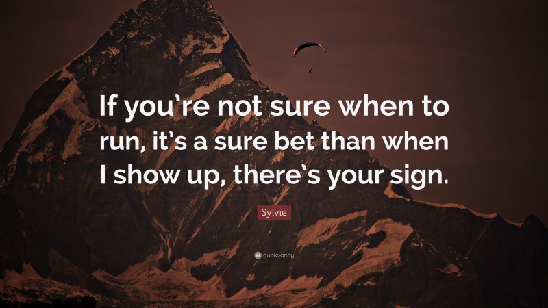 Sylvie Quote: “If you’re not sure when to run, it’s a sure bet than when I show up, there’s your sign.”