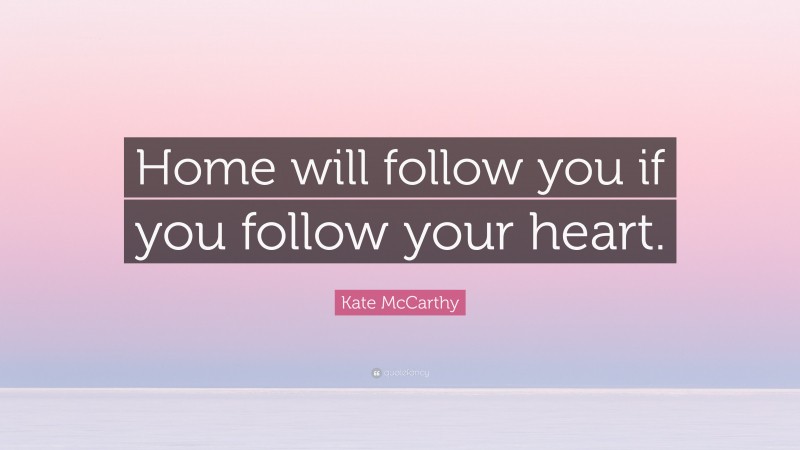 Kate McCarthy Quote: “Home will follow you if you follow your heart.”