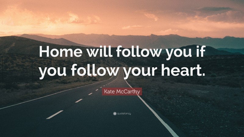 Kate McCarthy Quote: “Home will follow you if you follow your heart.”
