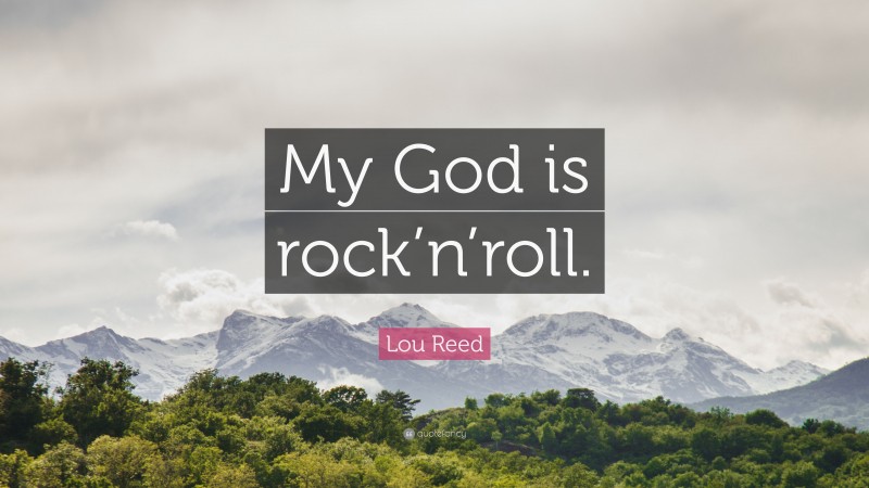 Lou Reed Quote: “My God is rock’n’roll.”