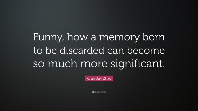 Xiran Jay Zhao Quote: “Funny, how a memory born to be discarded can become so much more significant.”