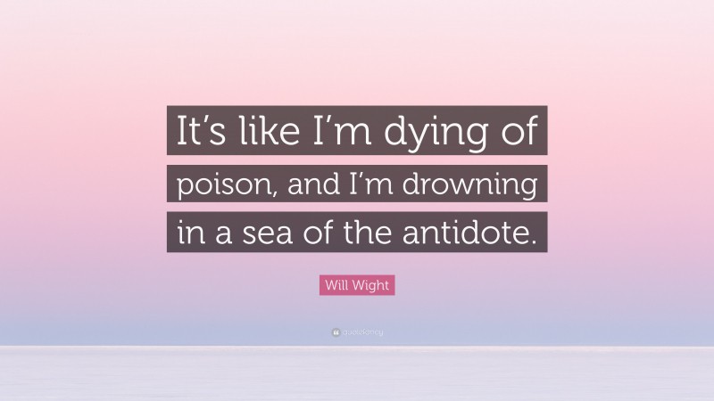 Will Wight Quote: “It’s like I’m dying of poison, and I’m drowning in a sea of the antidote.”