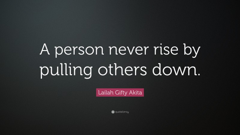 Lailah Gifty Akita Quote: “A person never rise by pulling others down.”