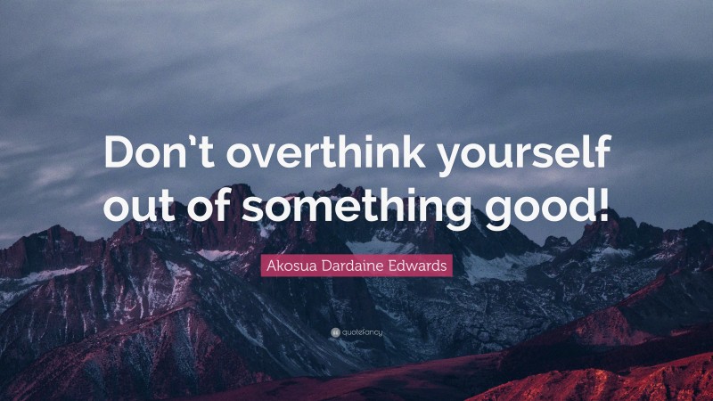 Akosua Dardaine Edwards Quote: “Don’t overthink yourself out of something good!”