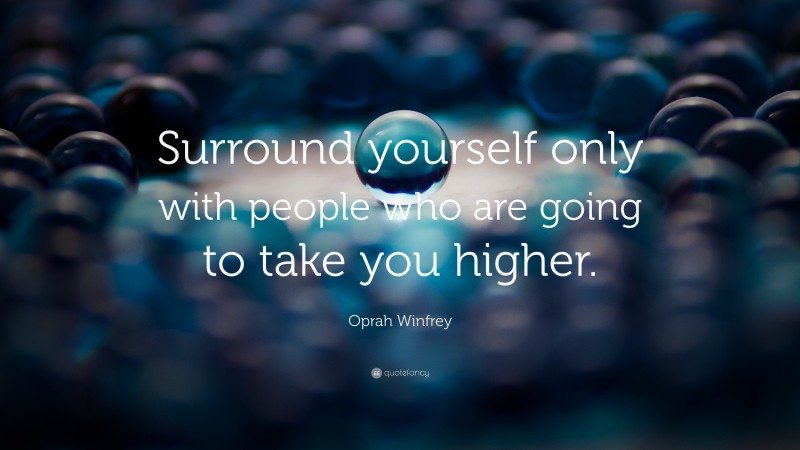 Oprah Winfrey Quote: “Surround yourself only with people who are going to take you higher.”