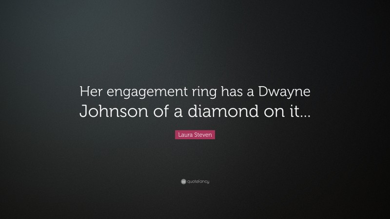 Laura Steven Quote: “Her engagement ring has a Dwayne Johnson of a diamond on it...”