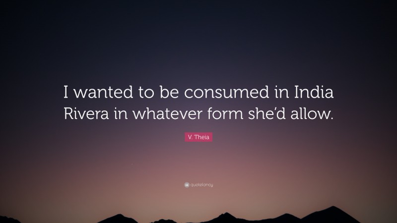 V. Theia Quote: “I wanted to be consumed in India Rivera in whatever form she’d allow.”