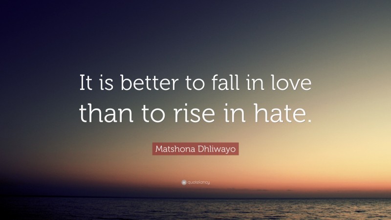 Matshona Dhliwayo Quote: “It is better to fall in love than to rise in hate.”
