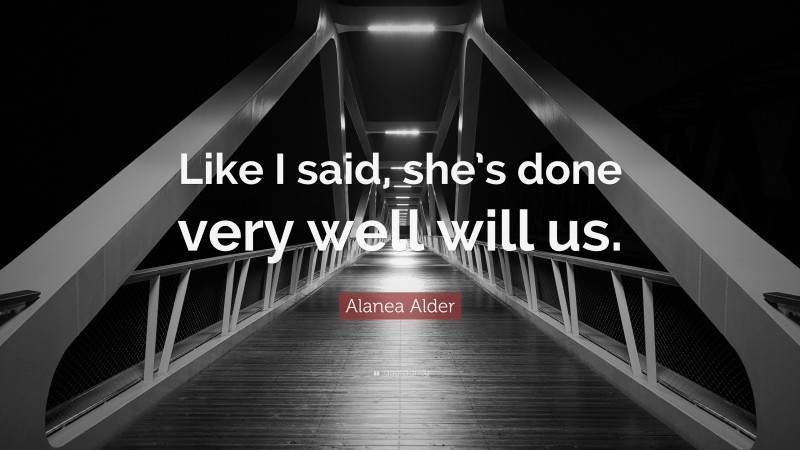 Alanea Alder Quote: “Like I said, she’s done very well will us.”