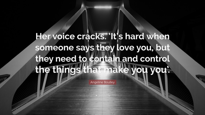 Angeline Boulley Quote: “Her voice cracks. ‘It’s hard when someone says they love you, but they need to contain and control the things that make you you’.”