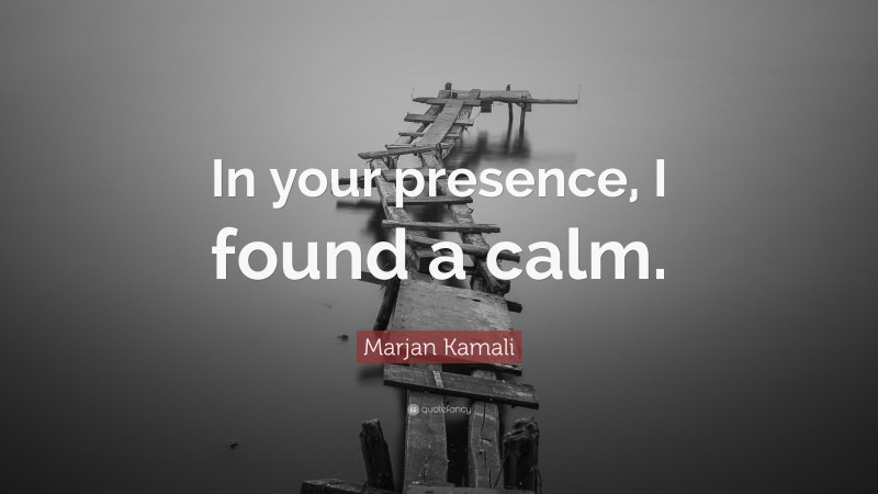 Marjan Kamali Quote: “In your presence, I found a calm.”