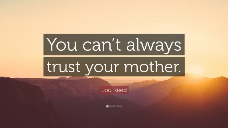 Lou Reed Quote: “You can’t always trust your mother.”