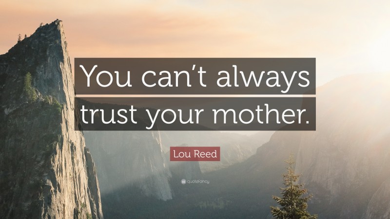 Lou Reed Quote: “You can’t always trust your mother.”