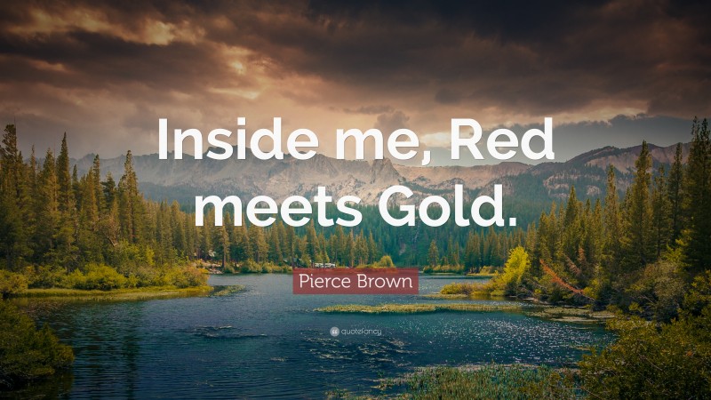 Pierce Brown Quote: “Inside me, Red meets Gold.”