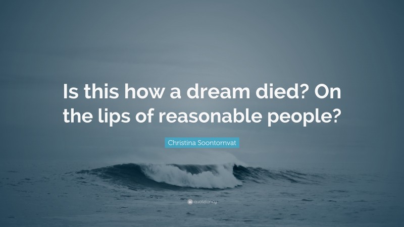 Christina Soontornvat Quote: “Is this how a dream died? On the lips of reasonable people?”