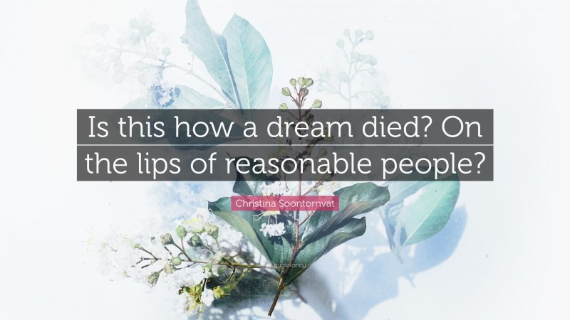 Christina Soontornvat Quote: “Is this how a dream died? On the lips of reasonable people?”