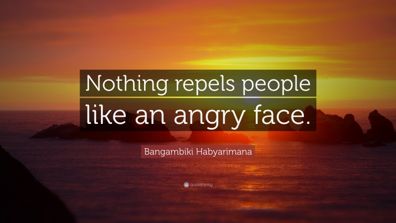 Bangambiki Habyarimana Quote: “Nothing repels people like an angry face.”