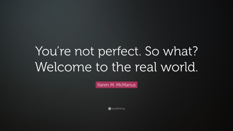 Karen M. McManus Quote: “You’re not perfect. So what? Welcome to the real world.”
