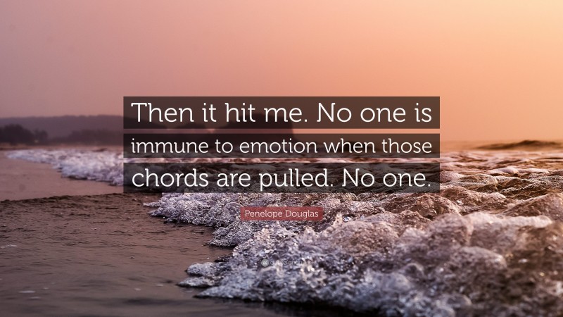 Penelope Douglas Quote: “Then it hit me. No one is immune to emotion when those chords are pulled. No one.”