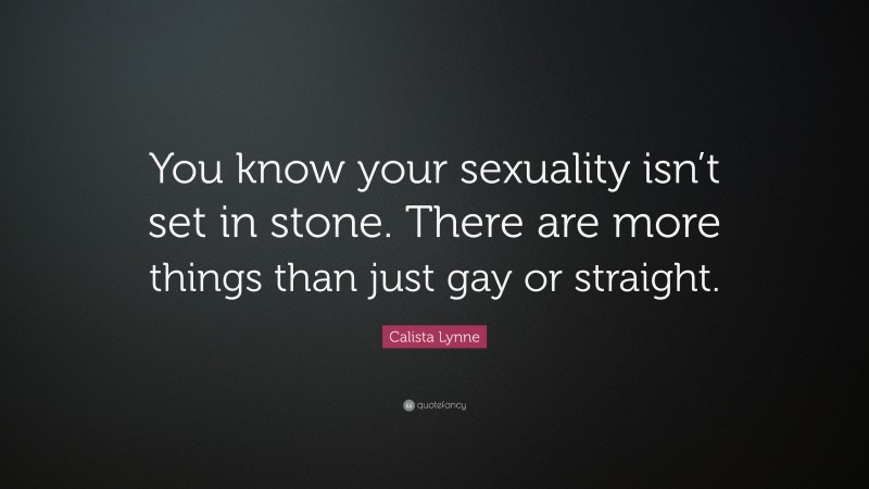 Calista Lynne Quote: “You know your sexuality isn’t set in stone. There are more things than just gay or straight.”