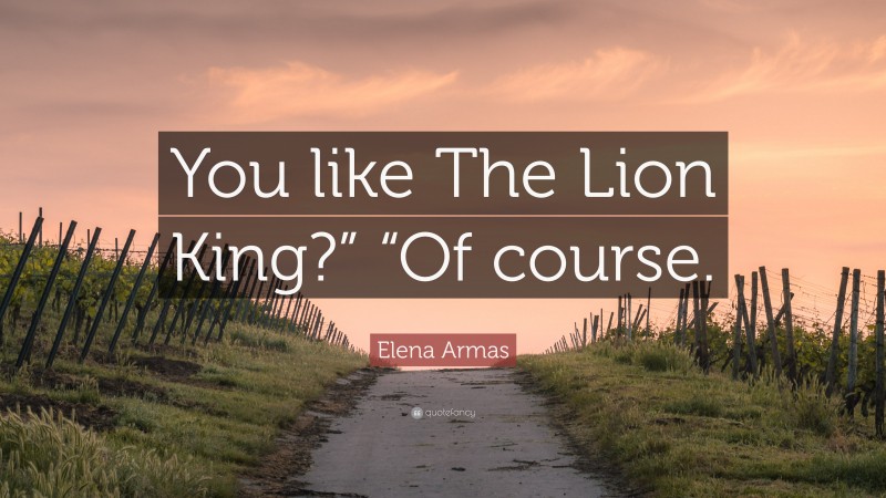 Elena Armas Quote: “You like The Lion King?” “Of course.”
