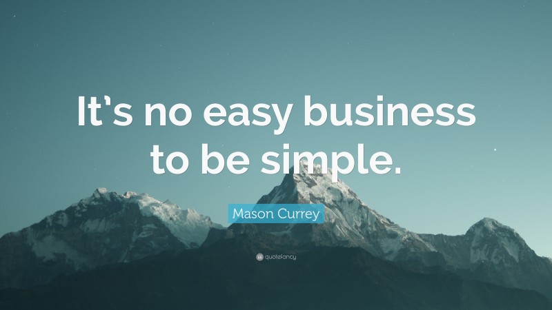 Mason Currey Quote: “It’s no easy business to be simple.”