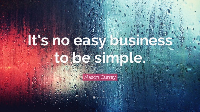 Mason Currey Quote: “It’s no easy business to be simple.”