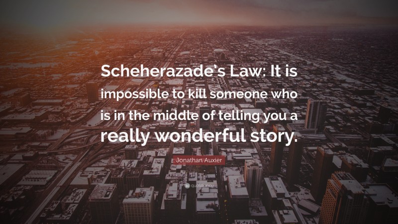 Jonathan Auxier Quote: “Scheherazade’s Law: It is impossible to kill someone who is in the middle of telling you a really wonderful story.”