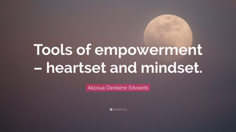Akosua Dardaine Edwards Quote: “Tools of empowerment – heartset and mindset.”