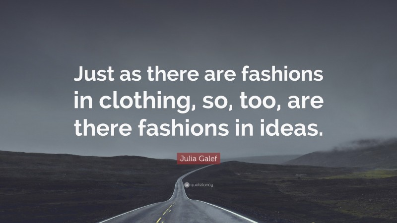 Julia Galef Quote: “Just as there are fashions in clothing, so, too, are there fashions in ideas.”