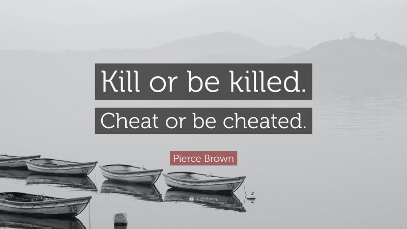 Pierce Brown Quote: “Kill or be killed. Cheat or be cheated.”