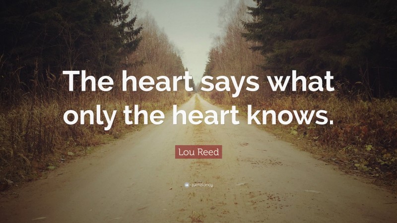 Lou Reed Quote: “The heart says what only the heart knows.”