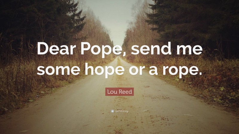 Lou Reed Quote: “Dear Pope, send me some hope or a rope.”
