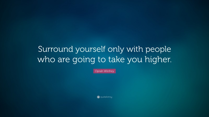 Oprah Winfrey Quote: “Surround yourself only with people who are going to take you higher.”