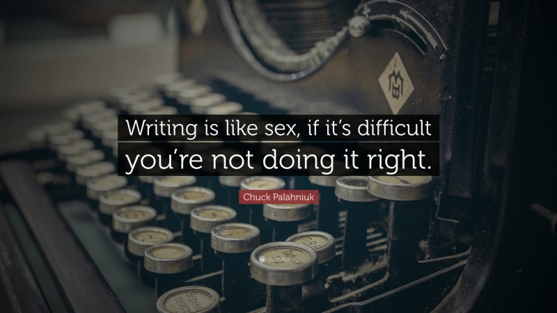 Chuck Palahniuk Quote: “Writing is like sex, if it’s difficult you’re not doing it right.”
