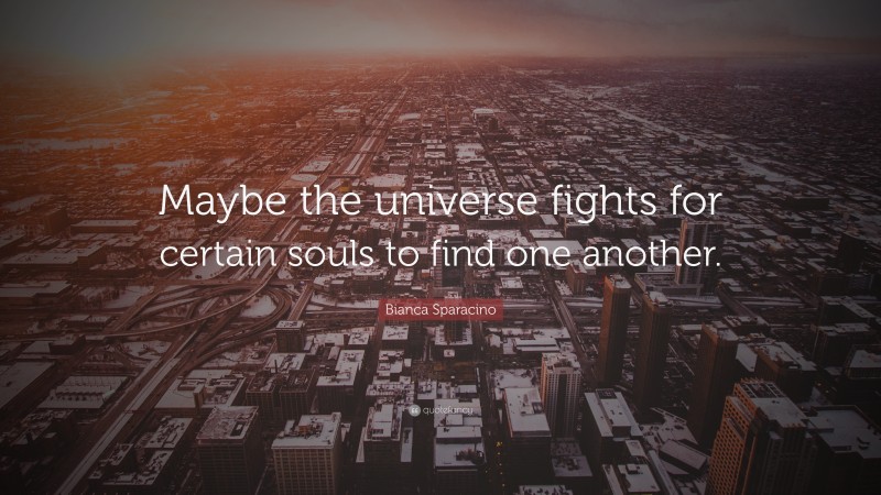 Bianca Sparacino Quote: “Maybe the universe fights for certain souls to find one another.”