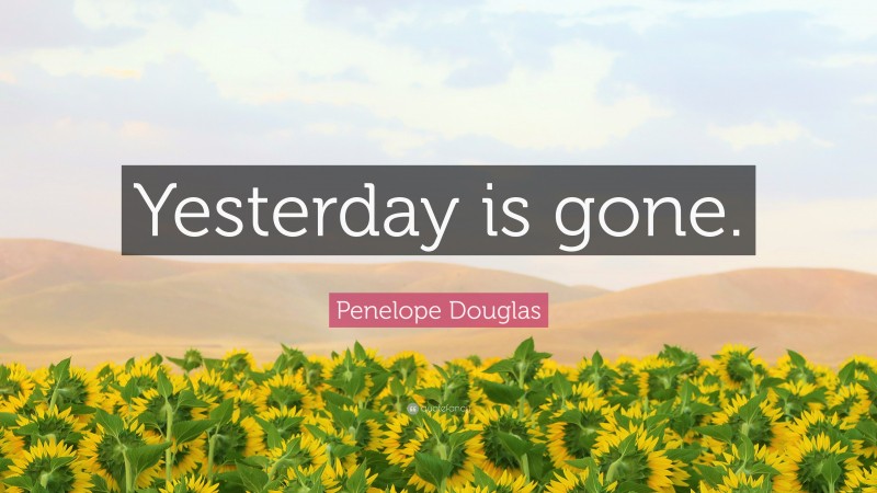 Penelope Douglas Quote: “Yesterday is gone.”