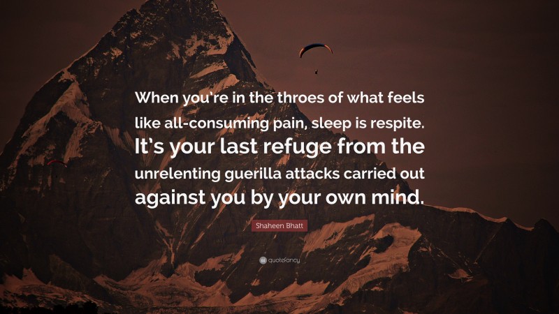 Shaheen Bhatt Quote: “When you’re in the throes of what feels like all-consuming pain, sleep is respite. It’s your last refuge from the unrelenting guerilla attacks carried out against you by your own mind.”