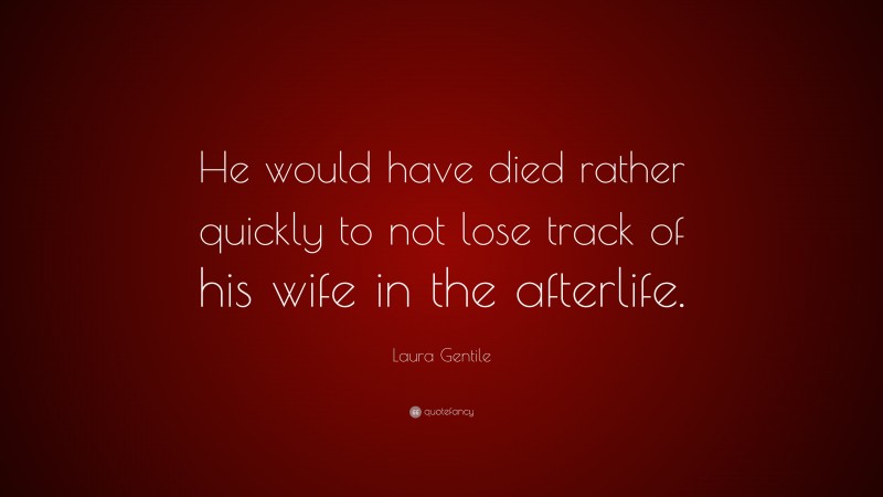 Laura Gentile Quote: “He would have died rather quickly to not lose track of his wife in the afterlife.”