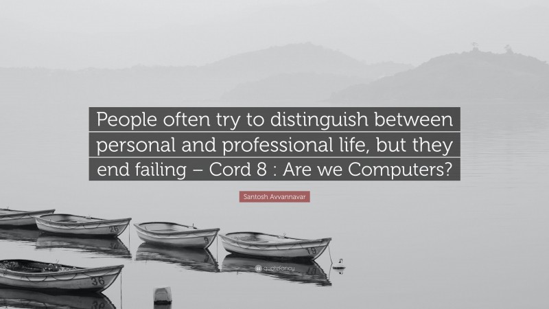 Santosh Avvannavar Quote: “People often try to distinguish between personal and professional life, but they end failing – Cord 8 : Are we Computers?”