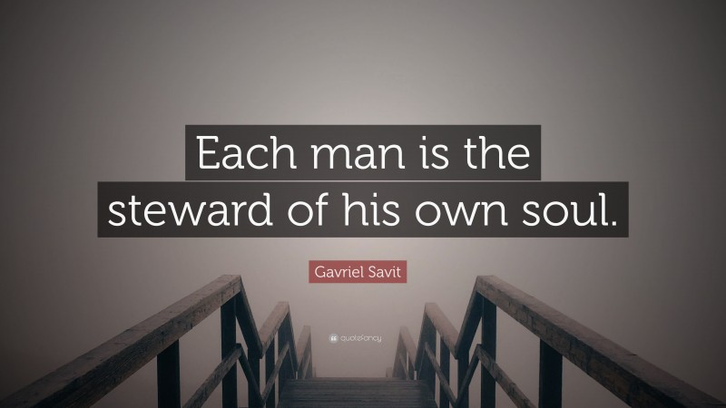 Gavriel Savit Quote: “Each man is the steward of his own soul.”