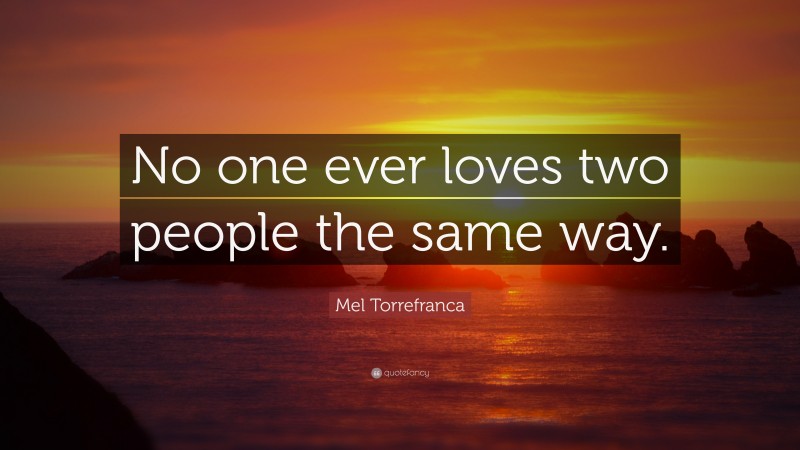 Mel Torrefranca Quote: “No one ever loves two people the same way.”